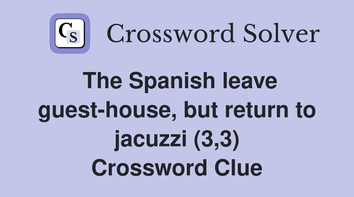 The Spanish leave guesthouse, but return to jacuzzi (3,3) Crossword